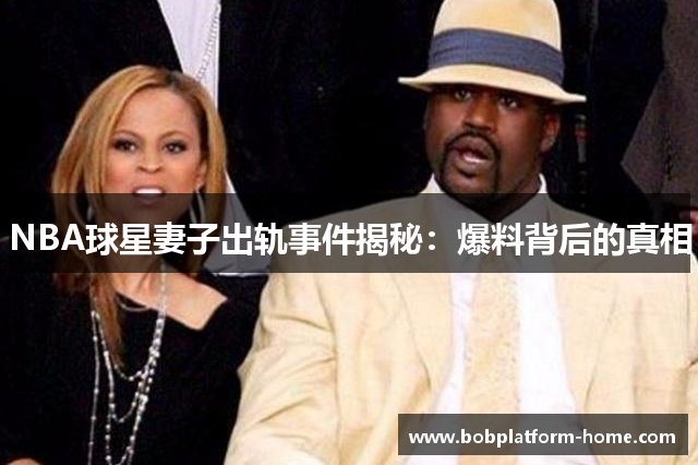 NBA球星妻子出轨事件揭秘：爆料背后的真相