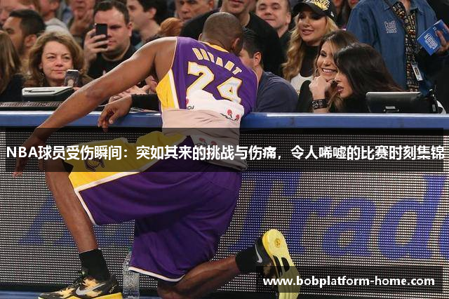 NBA球员受伤瞬间：突如其来的挑战与伤痛，令人唏嘘的比赛时刻集锦