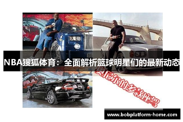 NBA獀狐体育：全面解析篮球明星们的最新动态