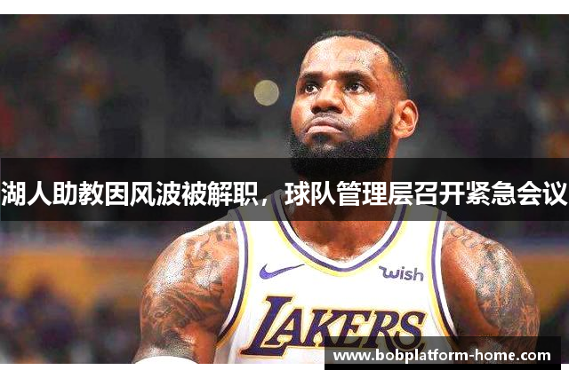 湖人助教因风波被解职，球队管理层召开紧急会议