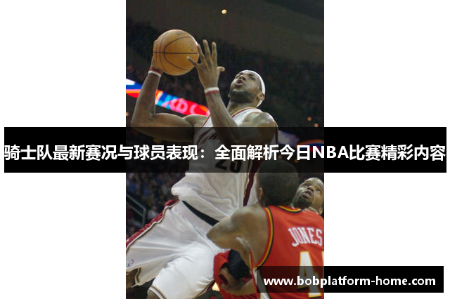 骑士队最新赛况与球员表现：全面解析今日NBA比赛精彩内容