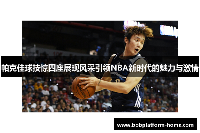帕克佳球技惊四座展现风采引领NBA新时代的魅力与激情