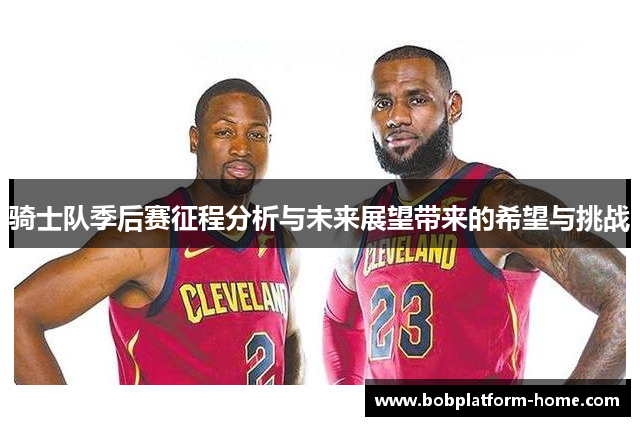 骑士队季后赛征程分析与未来展望带来的希望与挑战