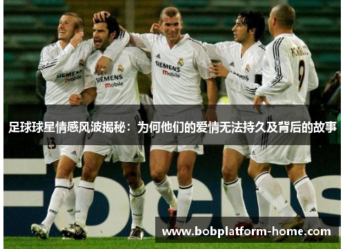 足球球星情感风波揭秘：为何他们的爱情无法持久及背后的故事