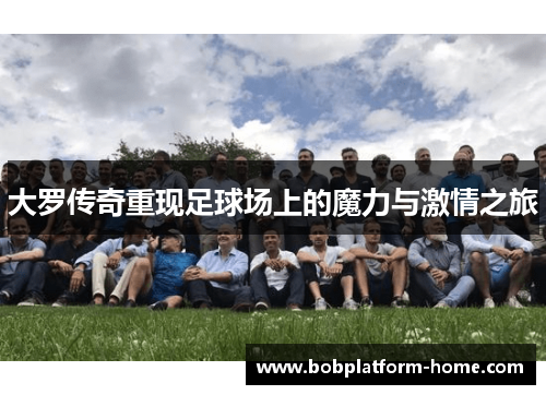 大罗传奇重现足球场上的魔力与激情之旅