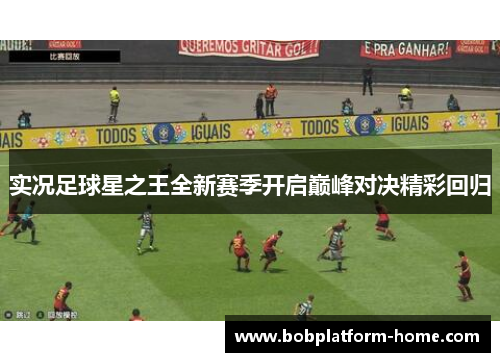 实况足球星之王全新赛季开启巅峰对决精彩回归