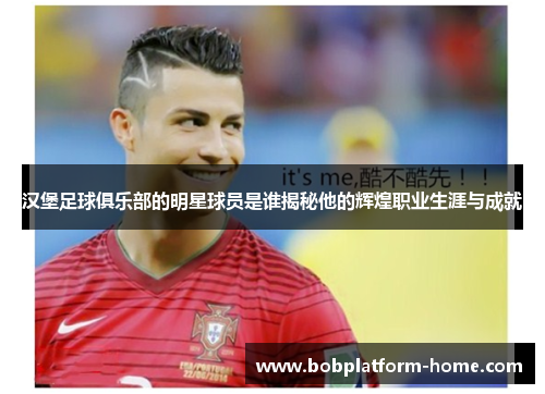 汉堡足球俱乐部的明星球员是谁揭秘他的辉煌职业生涯与成就