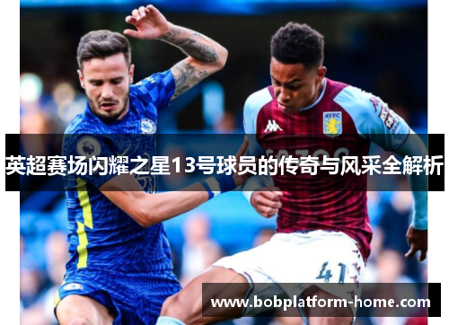 英超赛场闪耀之星13号球员的传奇与风采全解析