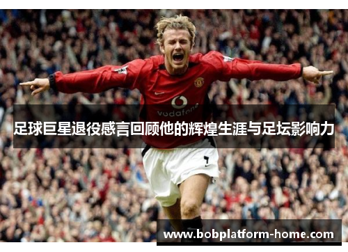 足球巨星退役感言回顾他的辉煌生涯与足坛影响力