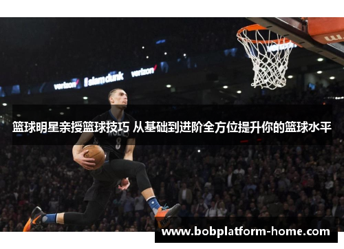 篮球明星亲授篮球技巧 从基础到进阶全方位提升你的篮球水平