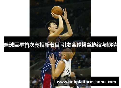 篮球巨星首次亮相新节目 引发全球粉丝热议与期待