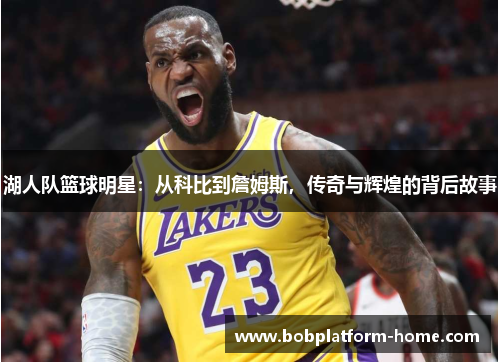 湖人队篮球明星：从科比到詹姆斯，传奇与辉煌的背后故事